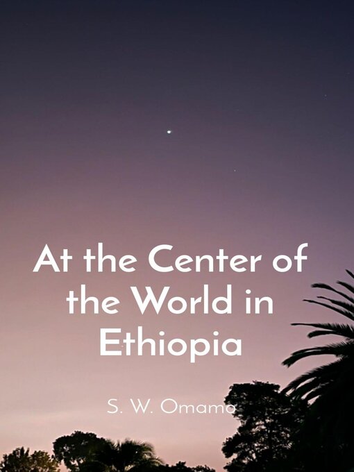 Title details for At the Center of the World in Ethiopia by Steven Were Omamo - Available